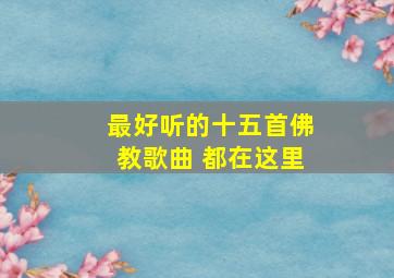 最好听的十五首佛教歌曲 都在这里